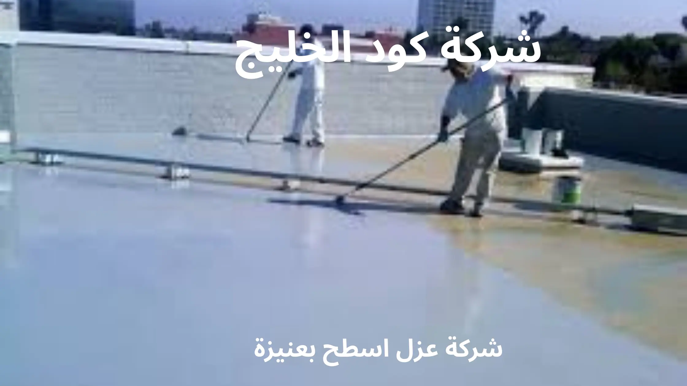 شركة عزل اسطح بعنيزة